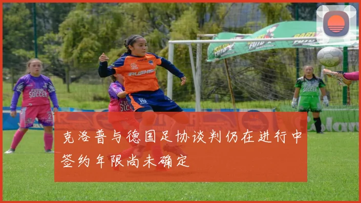 克洛普与德国足协谈判仍在进行中签约年限尚未确定