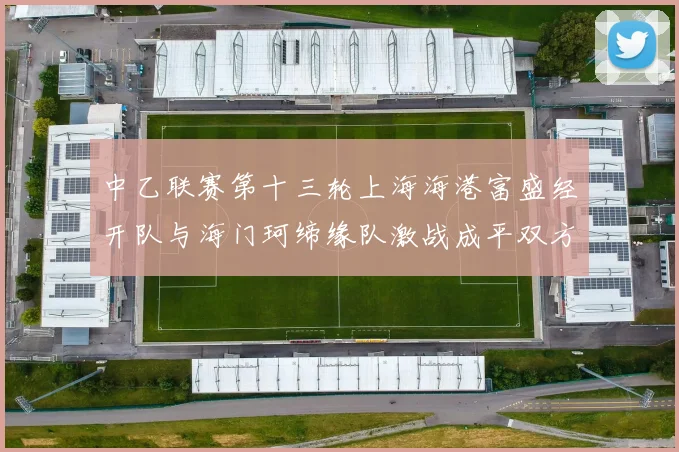 中乙联赛第十三轮上海海港富盛经开队与海门珂缔缘队激战成平双方各取一分
