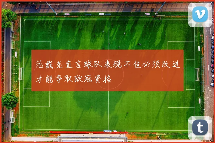 范戴克直言球队表现不佳必须改进才能争取欧冠资格