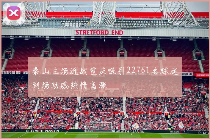 泰山主场迎战重庆吸引22761名球迷到场助威热情高涨