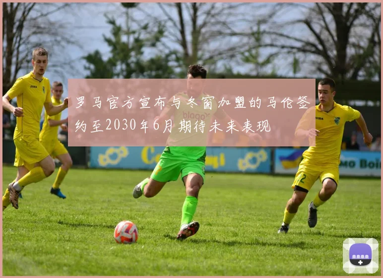罗马官方宣布与冬窗加盟的马伦签约至2030年6月期待未来表现