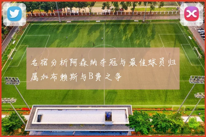 名宿分析阿森纳夺冠与最佳球员归属加布赖斯与B费之争