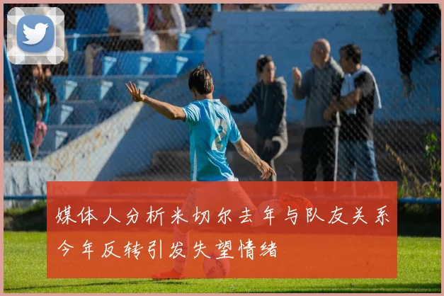 媒体人分析米切尔去年与队友关系今年反转引发失望情绪
