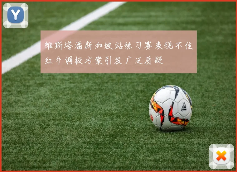 维斯塔潘新加坡站练习赛表现不佳红牛调校方案引发广泛质疑