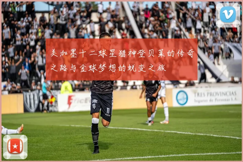 美加墨十二球星猎神登贝莱的传奇之路与金球梦想的蜕变之旅