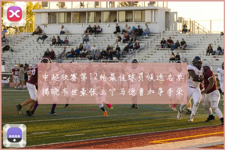 中超联赛第12轮最佳球员候选名单揭晓韦世豪张玉宁马德鲁加争夺荣誉