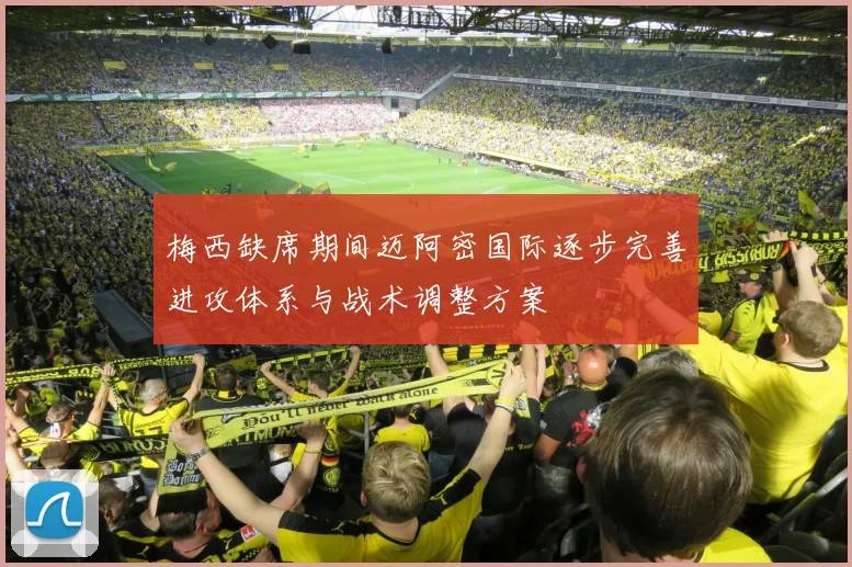 梅西缺席期间迈阿密国际逐步完善进攻体系与战术调整方案