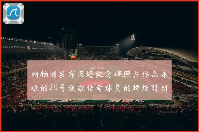 利物浦发布若塔纪念碑照片作品永远的20号致敬传奇球员的辉煌时刻