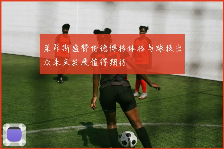 莱昂斯盛赞伦德博格体格与球技出众未来发展值得期待