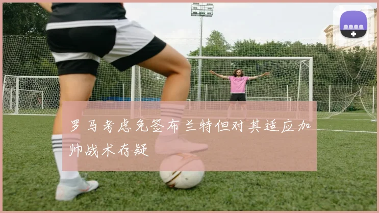 罗马考虑免签布兰特但对其适应加帅战术存疑