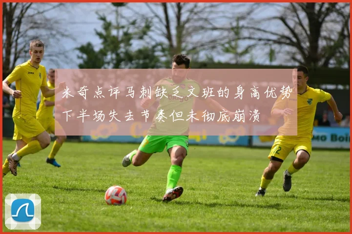 米奇点评马刺缺乏文班的身高优势下半场失去节奏但未彻底崩溃