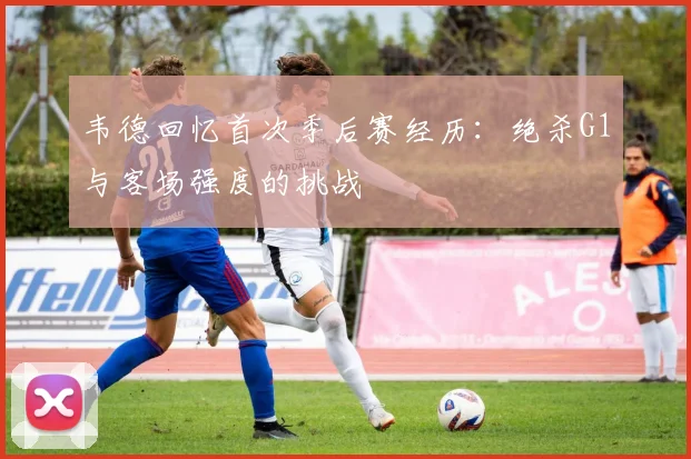 韦德回忆首次季后赛经历：绝杀G1与客场强度的挑战