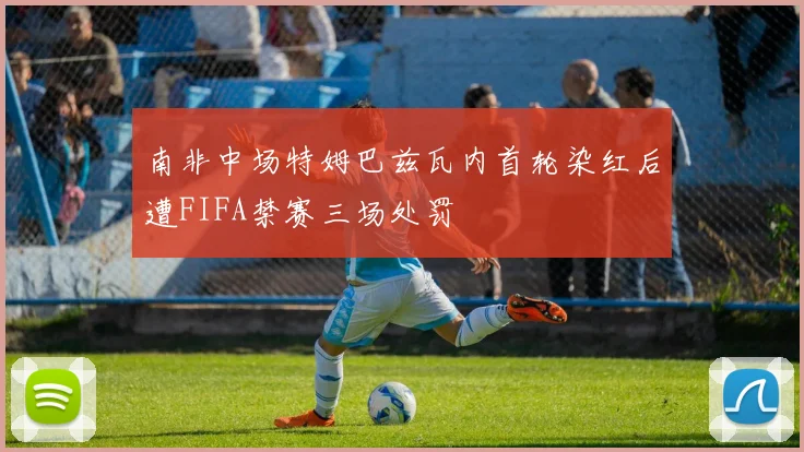 南非中场特姆巴兹瓦内首轮染红后遭FIFA禁赛三场处罚