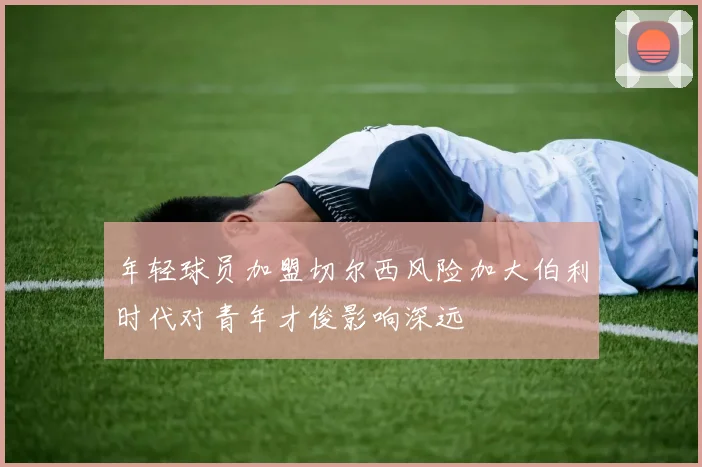 年轻球员加盟切尔西风险加大伯利时代对青年才俊影响深远
